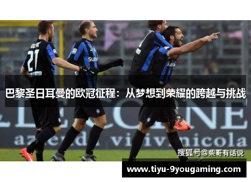 巴黎圣日耳曼的欧冠征程：从梦想到荣耀的跨越与挑战