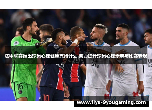 法甲联赛推出球员心理健康支持计划 助力提升球员心理素质与比赛表现