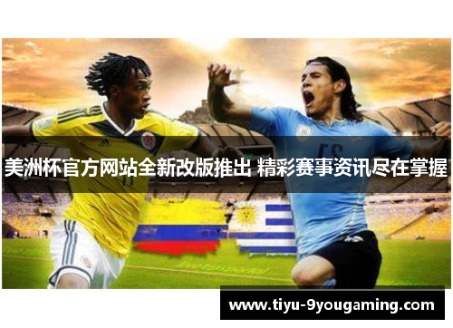 美洲杯官方网站全新改版推出 精彩赛事资讯尽在掌握