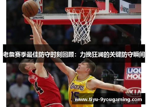 老詹赛季最佳防守时刻回顾：力挽狂澜的关键防守瞬间