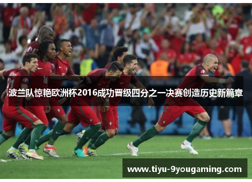 波兰队惊艳欧洲杯2016成功晋级四分之一决赛创造历史新篇章