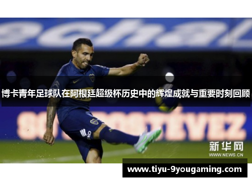 博卡青年足球队在阿根廷超级杯历史中的辉煌成就与重要时刻回顾