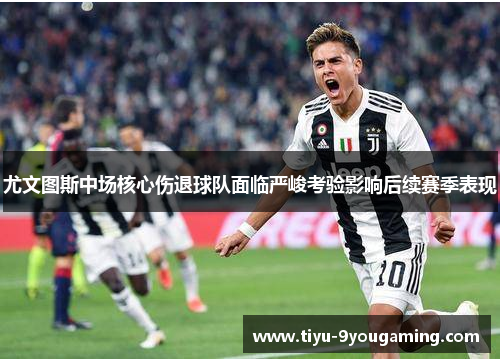 尤文图斯中场核心伤退球队面临严峻考验影响后续赛季表现