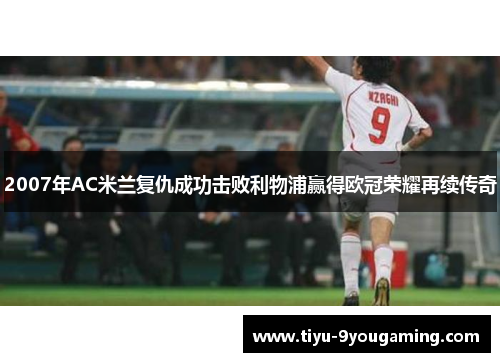 2007年AC米兰复仇成功击败利物浦赢得欧冠荣耀再续传奇