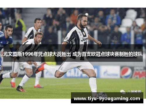 尤文图斯1996年凭点球大战胜出 成为首支欧冠点球决赛制胜的球队
