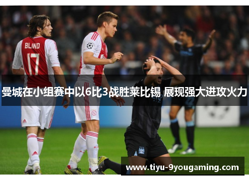 曼城在小组赛中以6比3战胜莱比锡 展现强大进攻火力