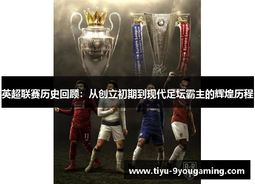 英超联赛历史回顾：从创立初期到现代足坛霸主的辉煌历程