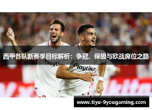 西甲各队新赛季目标解析：争冠、保级与欧战席位之路