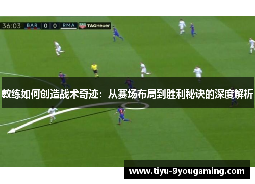 教练如何创造战术奇迹：从赛场布局到胜利秘诀的深度解析