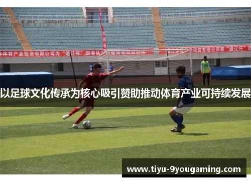 以足球文化传承为核心吸引赞助推动体育产业可持续发展 以足球文化传承为核心吸引赞助推动体育产业可持续发展