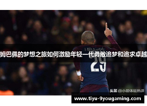 姆巴佩的梦想之旅如何激励年轻一代勇敢追梦和追求卓越