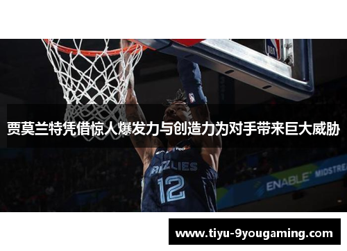 贾莫兰特凭借惊人爆发力与创造力为对手带来巨大威胁 贾莫兰特凭借惊人爆发力与创造力为对手带来巨大威胁