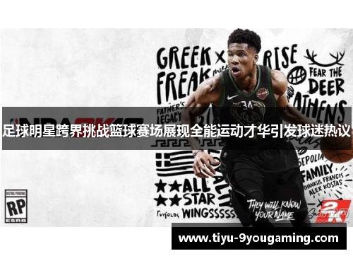 足球明星跨界挑战篮球赛场展现全能运动才华引发球迷热议