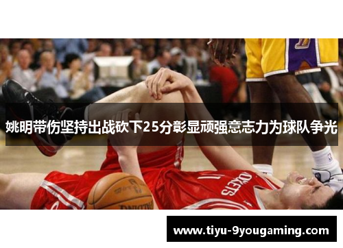 姚明带伤坚持出战砍下25分彰显顽强意志力为球队争光