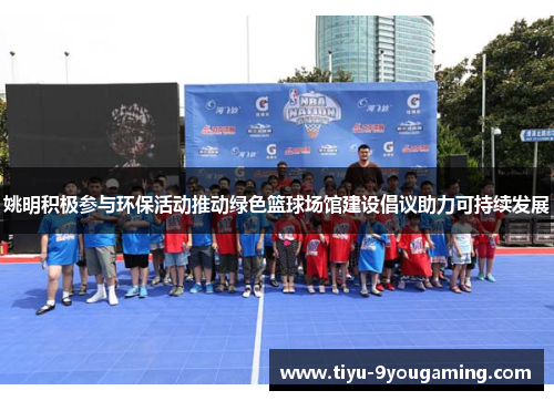 姚明积极参与环保活动推动绿色篮球场馆建设倡议助力可持续发展