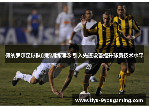 佩纳罗尔足球队创新训练理念 引入先进设备提升球员技术水平