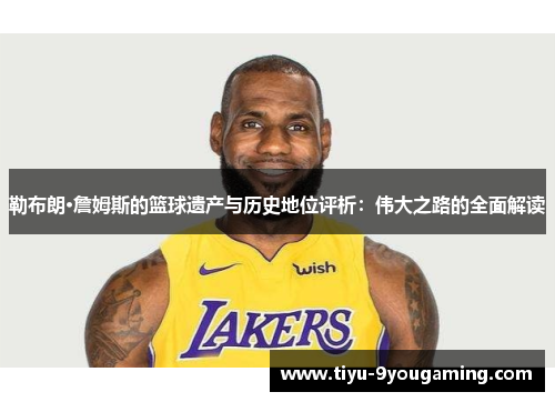 勒布朗·詹姆斯的篮球遗产与历史地位评析：伟大之路的全面解读