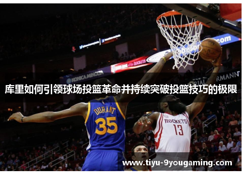 库里如何引领球场投篮革命并持续突破投篮技巧的极限