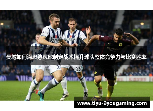 曼城如何深思熟虑地制定战术提升球队整体竞争力与比赛胜率