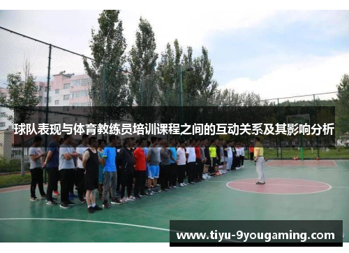 球队表现与体育教练员培训课程之间的互动关系及其影响分析 球队表现与体育教练员培训课程之间的互动关系及其影响分析