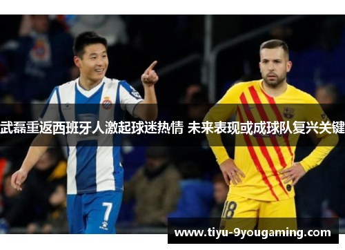 武磊重返西班牙人激起球迷热情 未来表现或成球队复兴关键