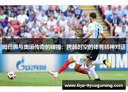 姆巴佩与奥运传奇的碰撞：跨越时空的体育精神对话