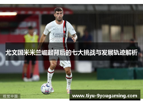 尤文国米米兰崛起背后的七大挑战与发展轨迹解析