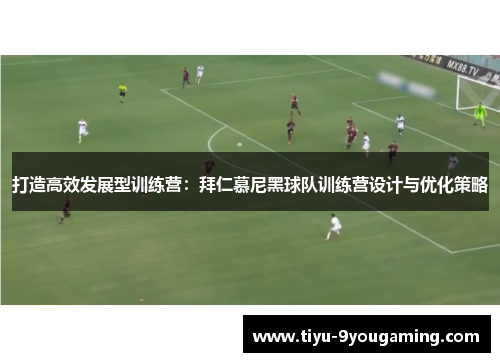 打造高效发展型训练营：拜仁慕尼黑球队训练营设计与优化策略