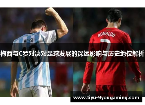 梅西与C罗对决对足球发展的深远影响与历史地位解析