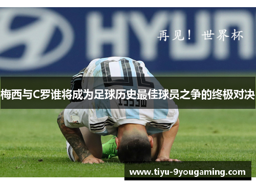 梅西与C罗谁将成为足球历史最佳球员之争的终极对决