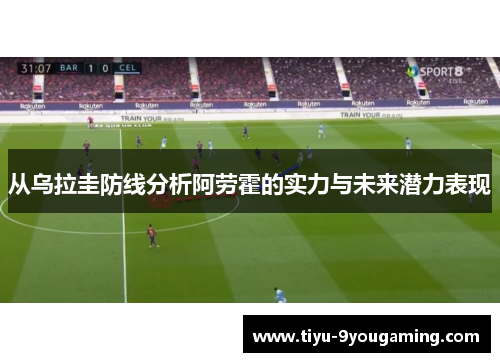 从乌拉圭防线分析阿劳霍的实力与未来潜力表现