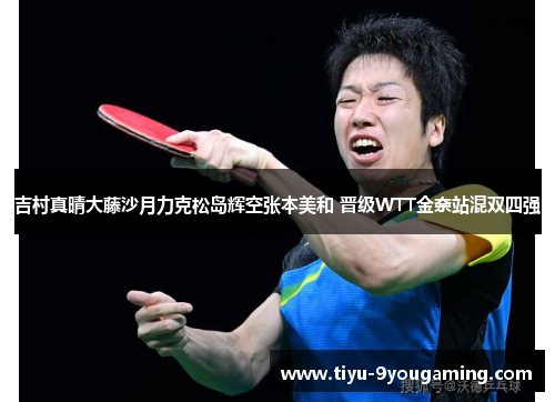 吉村真晴大藤沙月力克松岛辉空张本美和 晋级WTT金奈站混双四强