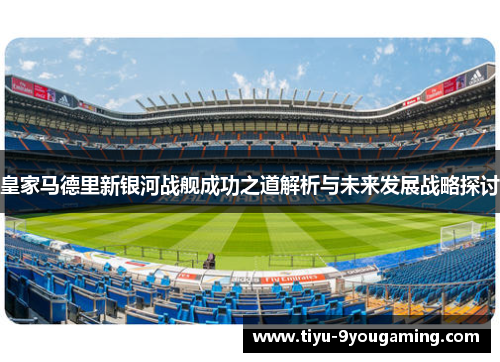 皇家马德里新银河战舰成功之道解析与未来发展战略探讨