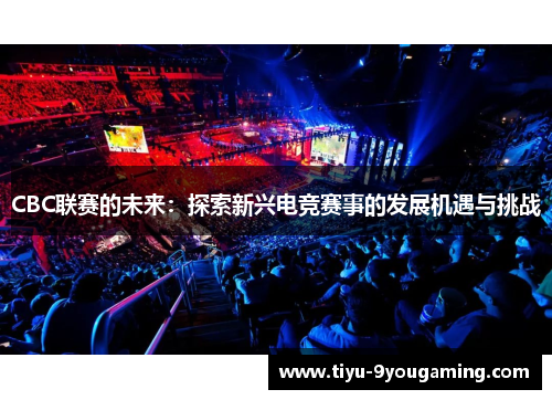 CBC联赛的未来：探索新兴电竞赛事的发展机遇与挑战