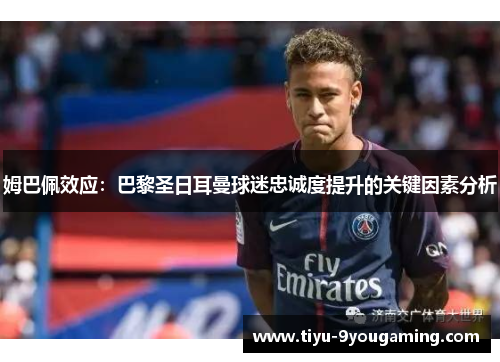 姆巴佩效应：巴黎圣日耳曼球迷忠诚度提升的关键因素分析