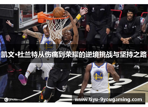凯文·杜兰特从伤痛到荣耀的逆境挑战与坚持之路 凯文·杜兰特从伤痛到荣耀的逆境挑战与坚持之路