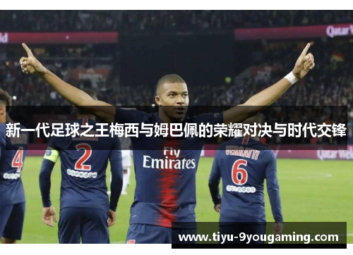新一代足球之王梅西与姆巴佩的荣耀对决与时代交锋