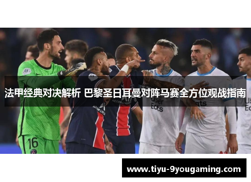 法甲经典对决解析 巴黎圣日耳曼对阵马赛全方位观战指南