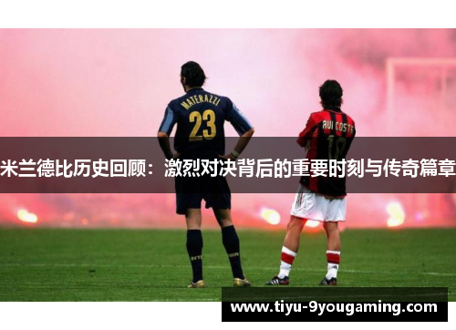 米兰德比历史回顾：激烈对决背后的重要时刻与传奇篇章