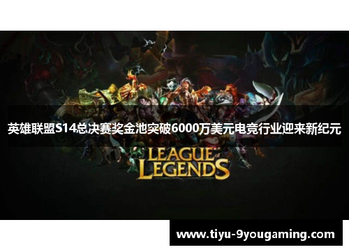 英雄联盟S14总决赛奖金池突破6000万美元电竞行业迎来新纪元