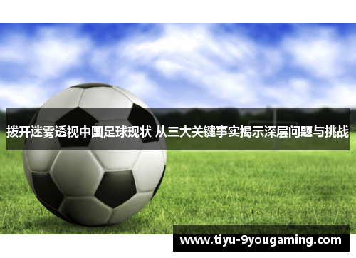 拨开迷雾透视中国足球现状 从三大关键事实揭示深层问题与挑战
