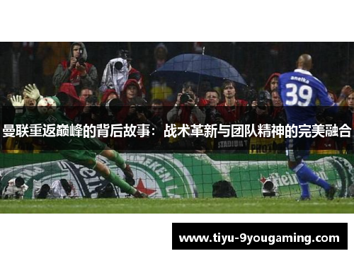 曼联重返巅峰的背后故事：战术革新与团队精神的完美融合
