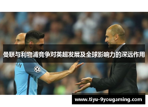 曼联与利物浦竞争对英超发展及全球影响力的深远作用 曼联与利物浦竞争对英超发展及全球影响力的深远作用