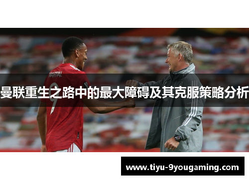 曼联重生之路中的最大障碍及其克服策略分析