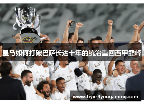 皇马如何打破巴萨长达十年的统治重回西甲巅峰