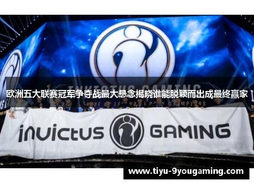欧洲五大联赛冠军争夺战最大悬念揭晓谁能脱颖而出成最终赢家