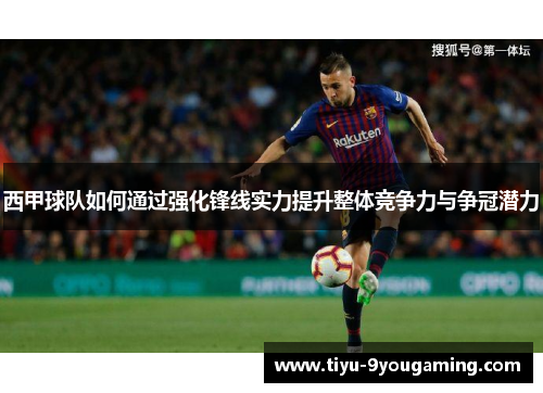 西甲球队如何通过强化锋线实力提升整体竞争力与争冠潜力 西甲球队如何通过强化锋线实力提升整体竞争力与争冠潜力