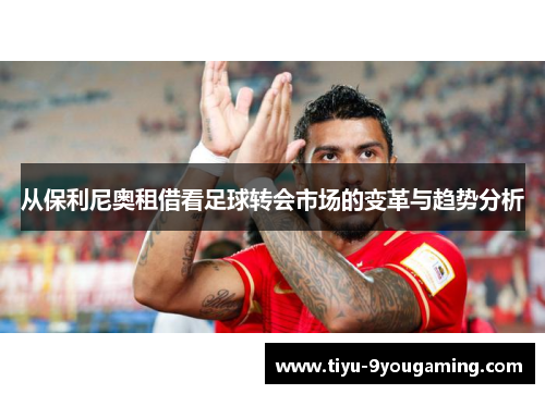 从保利尼奥租借看足球转会市场的变革与趋势分析