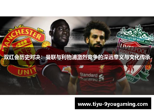 双红会历史对决：曼联与利物浦激烈竞争的深远意义与文化传承