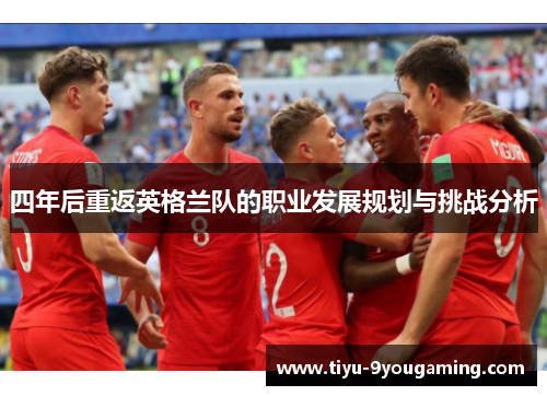 四年后重返英格兰队的职业发展规划与挑战分析